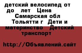 детский велосипед от 1 до 5 лет › Цена ­ 2 000 - Самарская обл., Тольятти г. Дети и материнство » Детский транспорт   